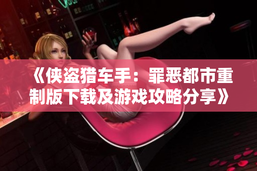 《侠盗猎车手：罪恶都市重制版下载及游戏攻略分享》