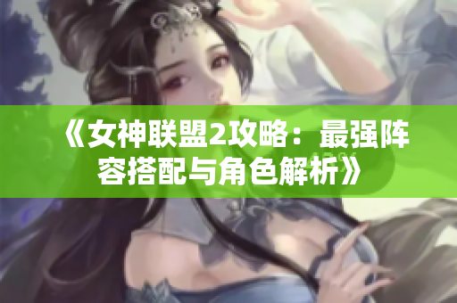 《女神联盟2攻略：最强阵容搭配与角色解析》