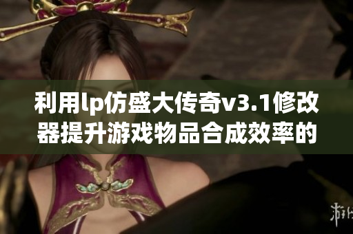 利用lp仿盛大传奇v3.1修改器提升游戏物品合成效率的方法分享