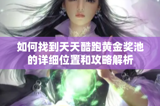 如何找到天天酷跑黄金奖池的详细位置和攻略解析