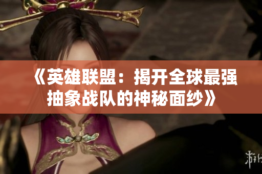 《英雄联盟：揭开全球最强抽象战队的神秘面纱》