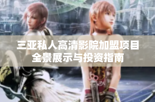 三亚私人高清影院加盟项目全景展示与投资指南