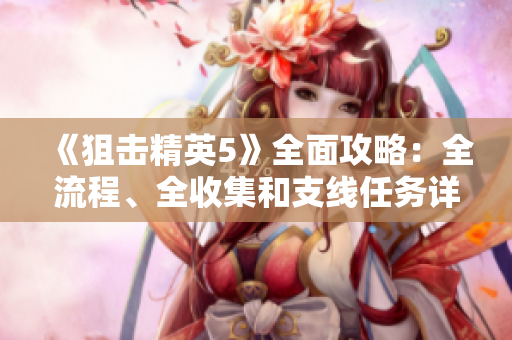 《狙击精英5》全面攻略：全流程、全收集和支线任务详解