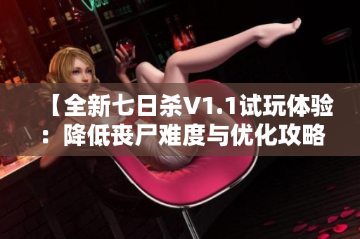 【全新七日杀V1.1试玩体验：降低丧尸难度与优化攻略】