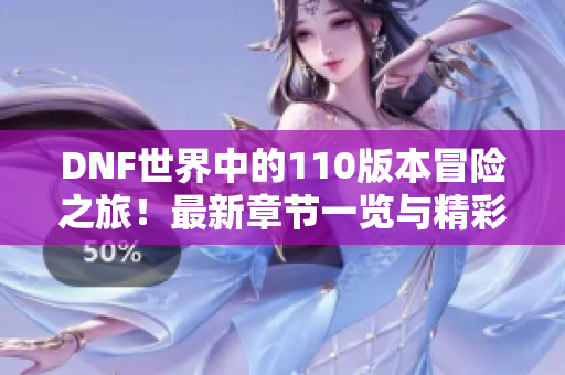 DNF世界中的110版本冒险之旅！最新章节一览与精彩内容解析