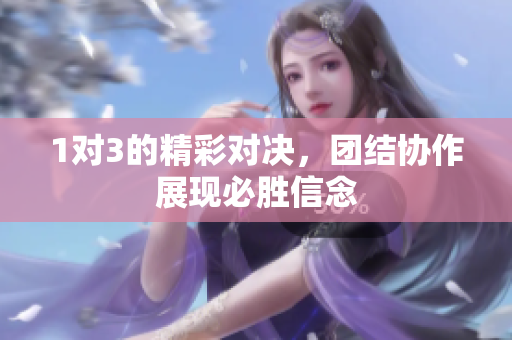 1对3的精彩对决，团结协作展现必胜信念