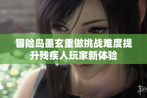 冒险岛墨玄重做挑战难度提升残疾人玩家新体验
