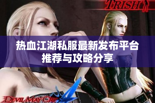 热血江湖私服最新发布平台推荐与攻略分享