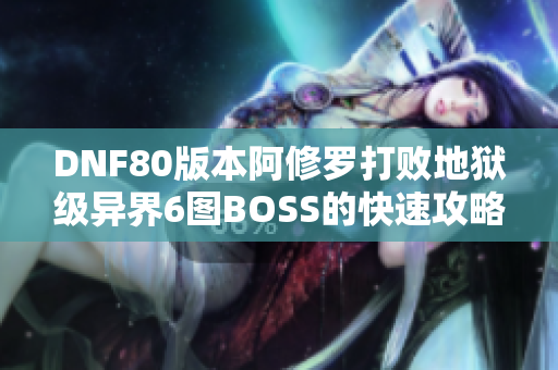 DNF80版本阿修罗打败地狱级异界6图BOSS的快速攻略