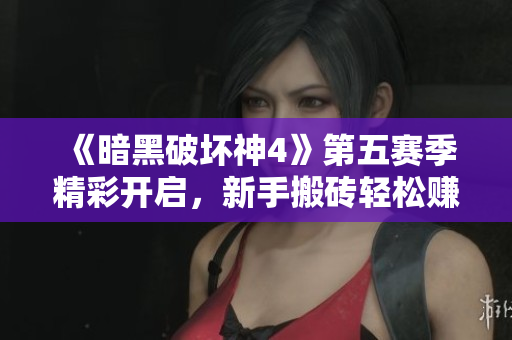 《暗黑破坏神4》第五赛季精彩开启，新手搬砖轻松赚钱攻略分享