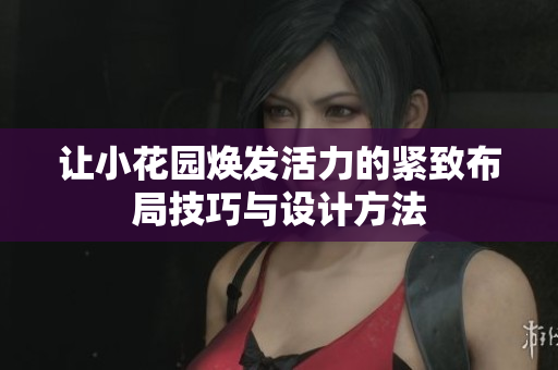 让小花园焕发活力的紧致布局技巧与设计方法
