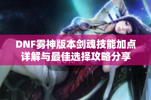 DNF雾神版本剑魂技能加点详解与最佳选择攻略分享