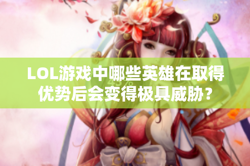 LOL游戏中哪些英雄在取得优势后会变得极具威胁？