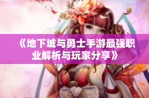 《地下城与勇士手游最强职业解析与玩家分享》