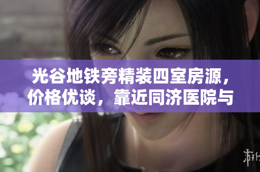 光谷地铁旁精装四室房源，价格优谈，靠近同济医院与梦幻岛