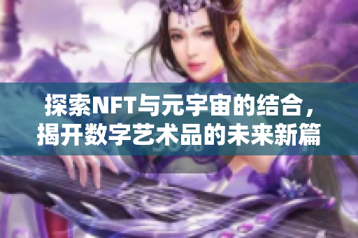 探索NFT与元宇宙的结合，揭开数字艺术品的未来新篇章