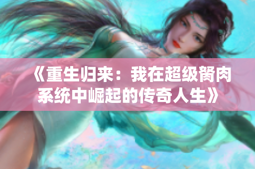 《重生归来：我在超级胬肉系统中崛起的传奇人生》