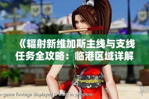 《辐射新维加斯主线与支线任务全攻略：临港区域详解》