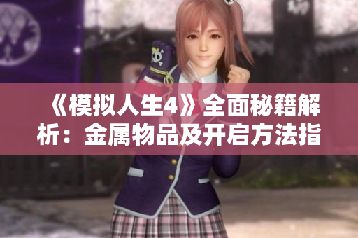 《模拟人生4》全面秘籍解析：金属物品及开启方法指南