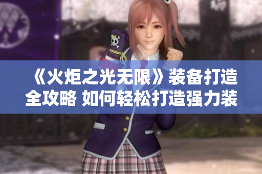 《火炬之光无限》装备打造全攻略 如何轻松打造强力装备!