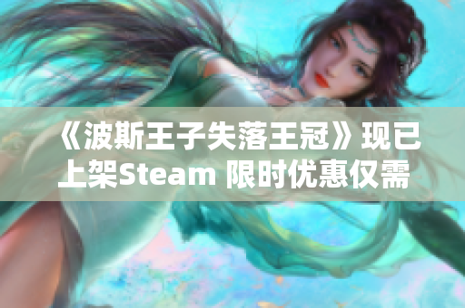 《波斯王子失落王冠》现已上架Steam 限时优惠仅需118元！