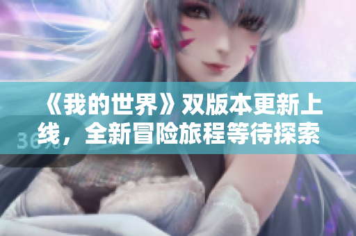 《我的世界》双版本更新上线，全新冒险旅程等待探索