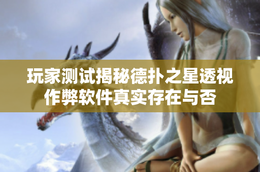 玩家测试揭秘德扑之星透视作弊软件真实存在与否