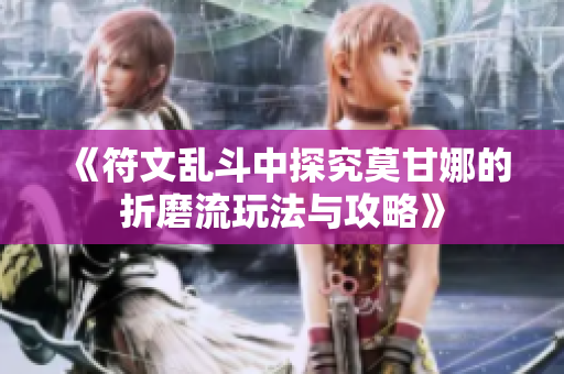 《符文乱斗中探究莫甘娜的折磨流玩法与攻略》
