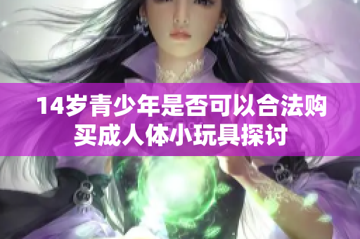 14岁青少年是否可以合法购买成人体小玩具探讨