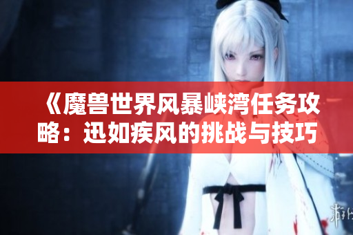 《魔兽世界风暴峡湾任务攻略：迅如疾风的挑战与技巧》