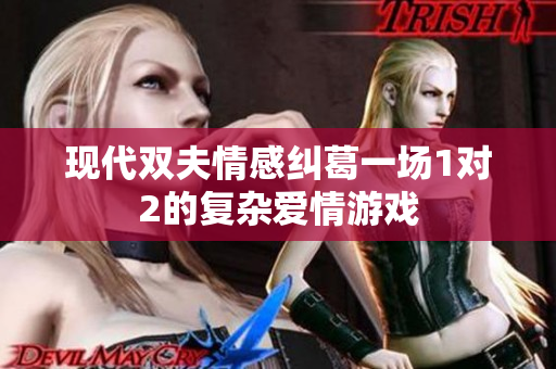 现代双夫情感纠葛一场1对2的复杂爱情游戏