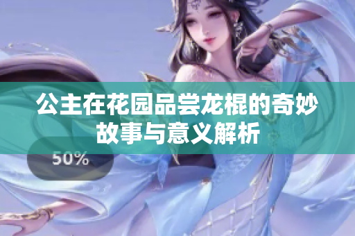 公主在花园品尝龙棍的奇妙故事与意义解析