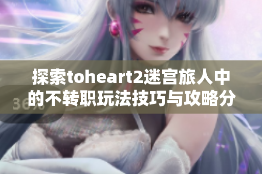 探索toheart2迷宫旅人中的不转职玩法技巧与攻略分享