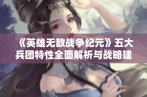《英雄无敌战争纪元》五大兵团特性全面解析与战略建议