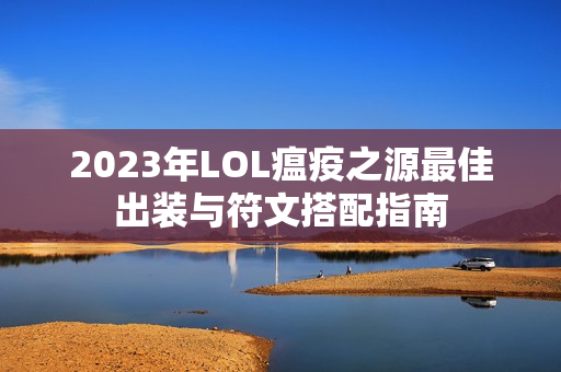 2023年LOL瘟疫之源最佳出装与符文搭配指南