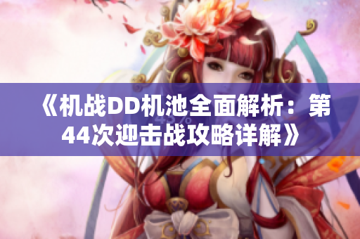 《机战DD机池全面解析：第44次迎击战攻略详解》