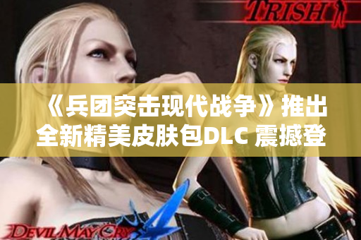 《兵团突击现代战争》推出全新精美皮肤包DLC 震撼登场