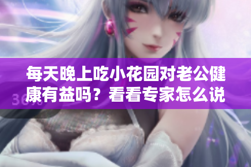 每天晚上吃小花园对老公健康有益吗？看看专家怎么说