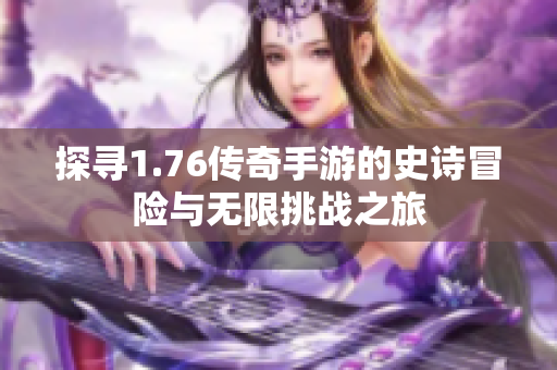 探寻1.76传奇手游的史诗冒险与无限挑战之旅