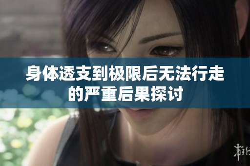 身体透支到极限后无法行走的严重后果探讨