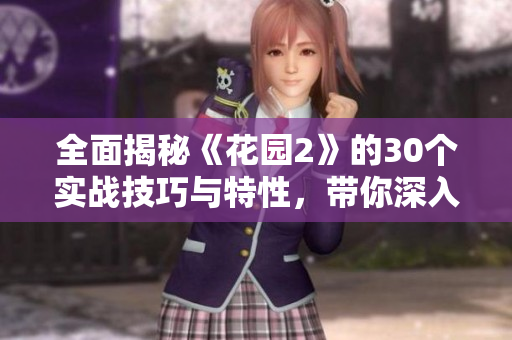 全面揭秘《花园2》的30个实战技巧与特性，带你深入探索游戏魅力