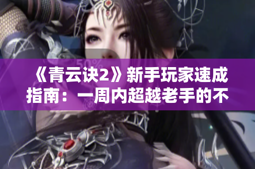 《青云诀2》新手玩家速成指南：一周内超越老手的不二法门!