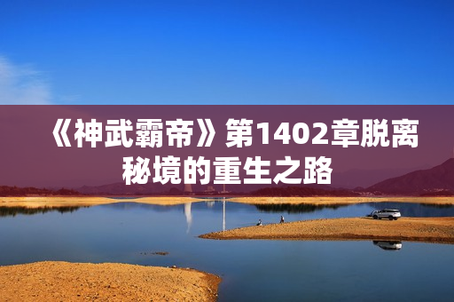 《神武霸帝》第1402章脱离秘境的重生之路