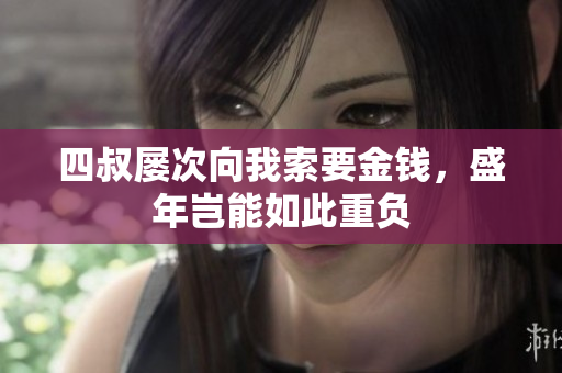 四叔屡次向我索要金钱，盛年岂能如此重负