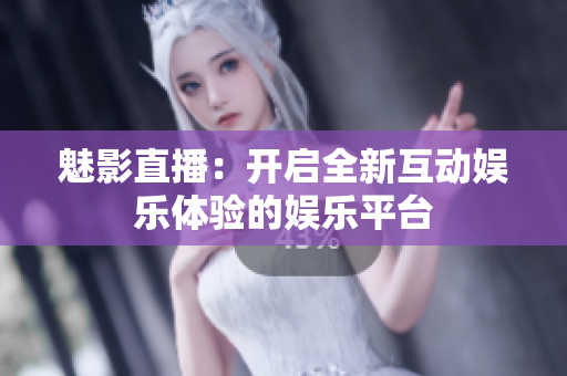 魅影直播：开启全新互动娱乐体验的娱乐平台