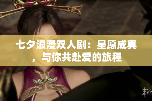 七夕浪漫双人剧：星愿成真，与你共赴爱的旅程