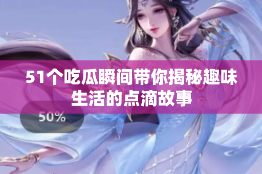 51个吃瓜瞬间带你揭秘趣味生活的点滴故事