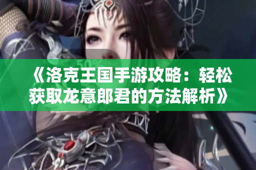 《洛克王国手游攻略：轻松获取龙意郎君的方法解析》