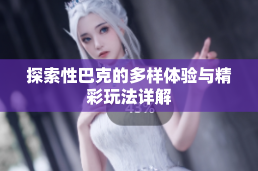 探索性巴克的多样体验与精彩玩法详解