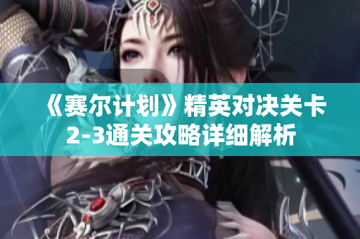 《赛尔计划》精英对决关卡2-3通关攻略详细解析